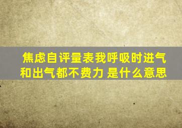 焦虑自评量表我呼吸时进气和出气都不费力 是什么意思